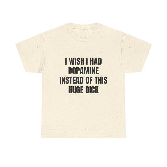 I Wish I Had Dopamine Instead Of This Huge D*ck - Graphic Unisex Heavy Cotton Tee