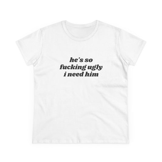He's So Fucking Ugly I Need Him - Graphic Cotton Tee