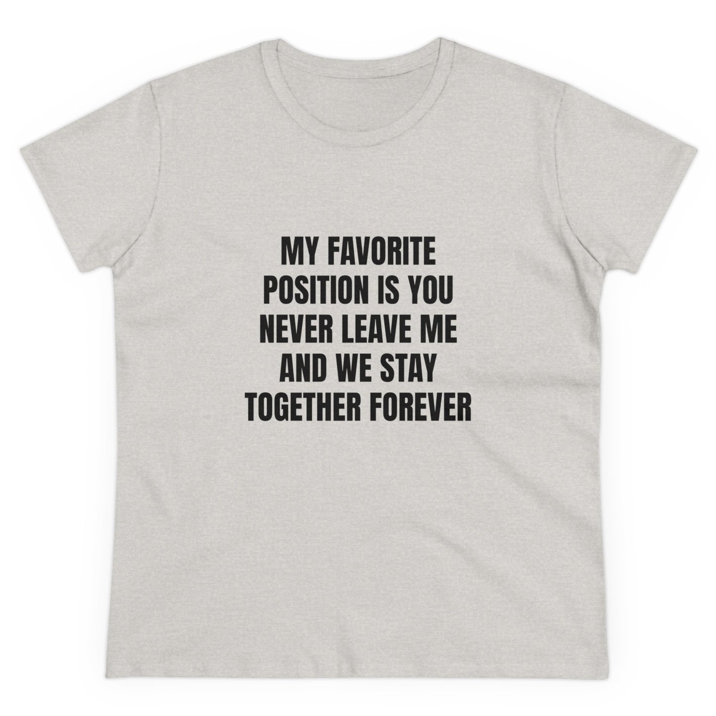 My Favorite Position Is You Never Leave Me And We Stay Together Forever - Graphic Cotton Tee