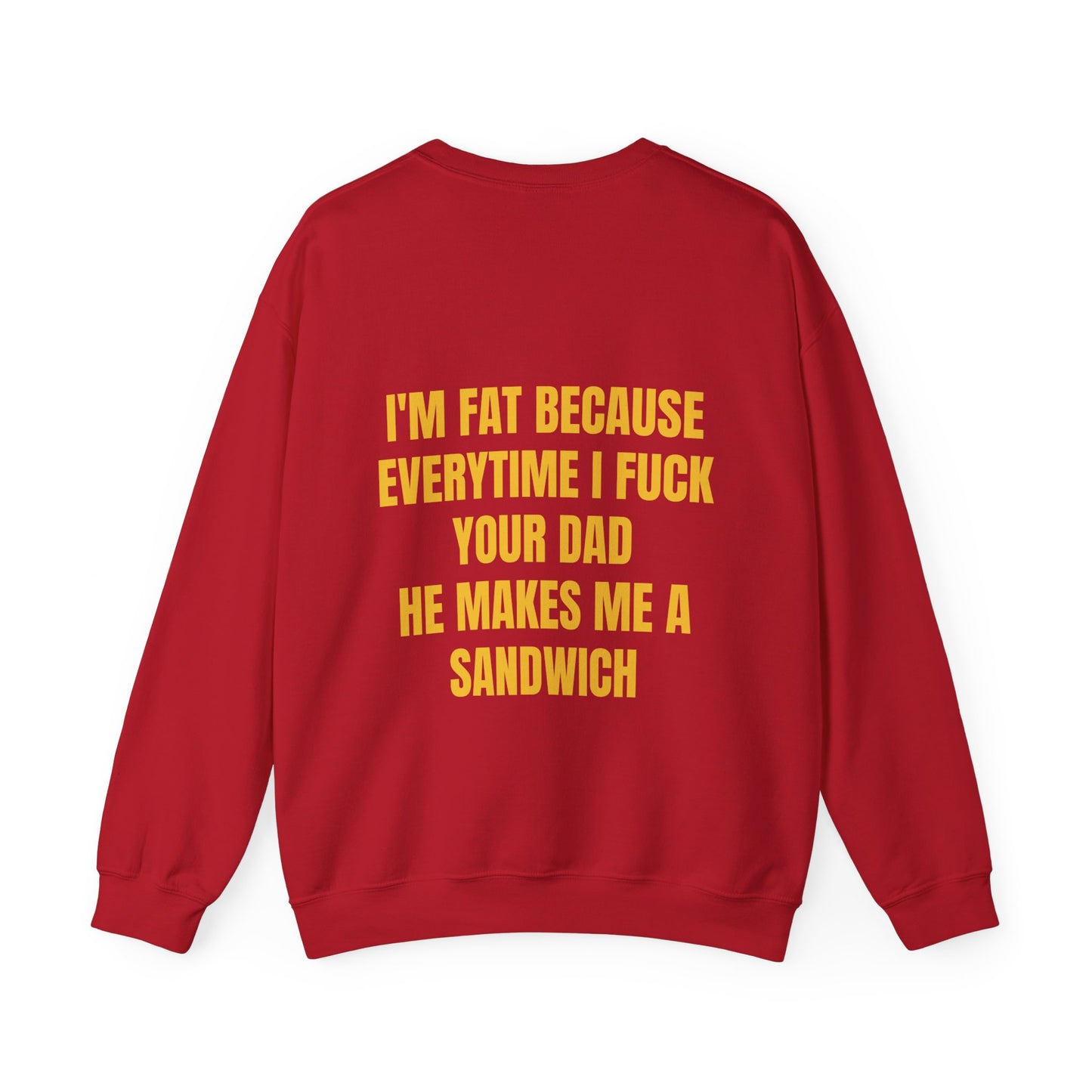 I'm Fat Because Every Time I Fuck Your Dad He Makes Me A Sandwich - Graphic Unisex Heavy Blend™ Crewneck Sweatshirt Personalised Back