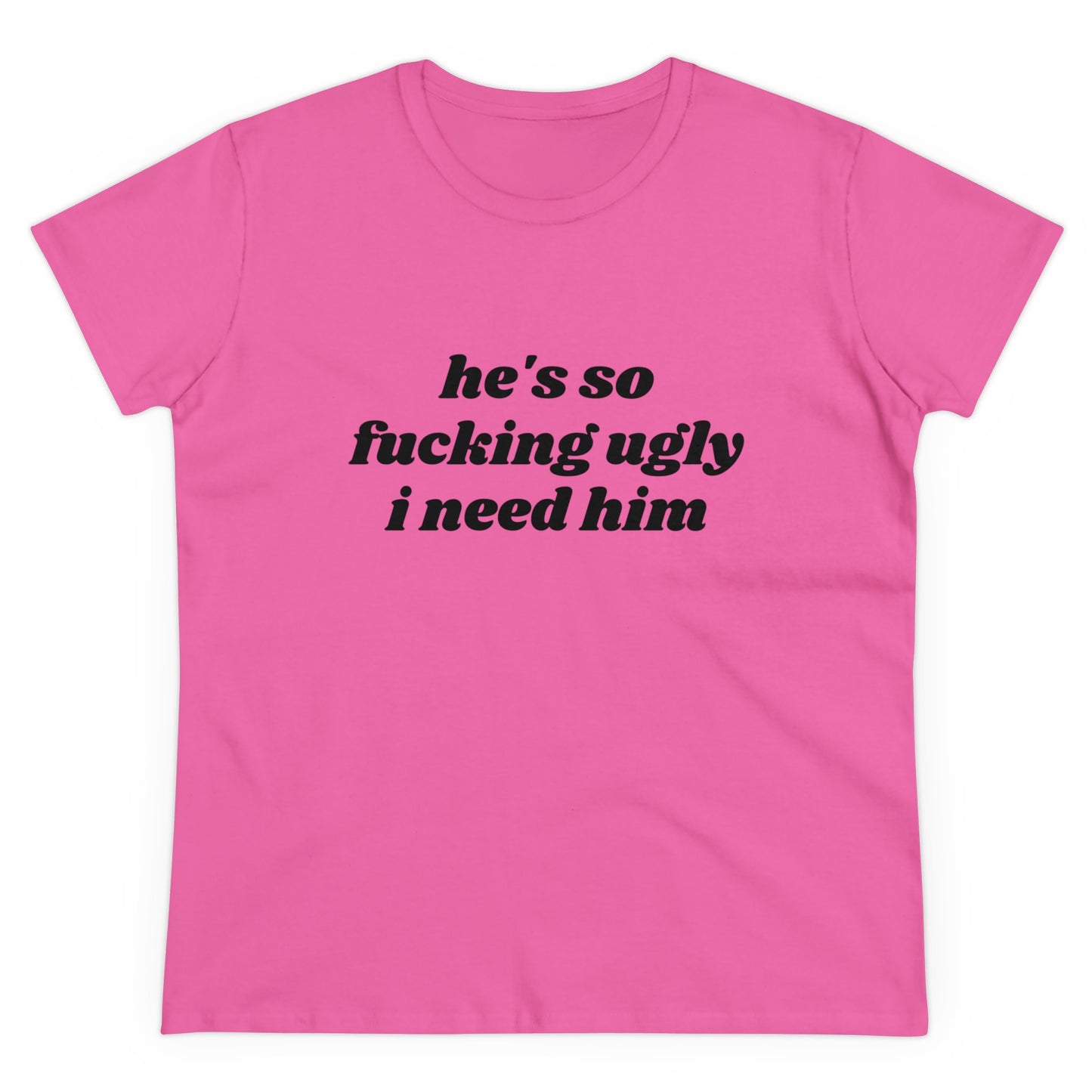 He's So Fucking Ugly I Need Him Graphic Cotton Tee