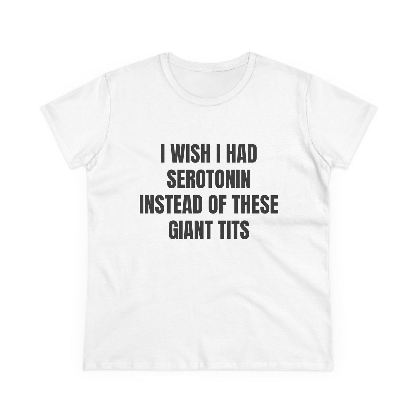 I Wish I Had Serotonin Instead Of These Giant Tits - Semi Tight Fit Graphic Cotton Tee