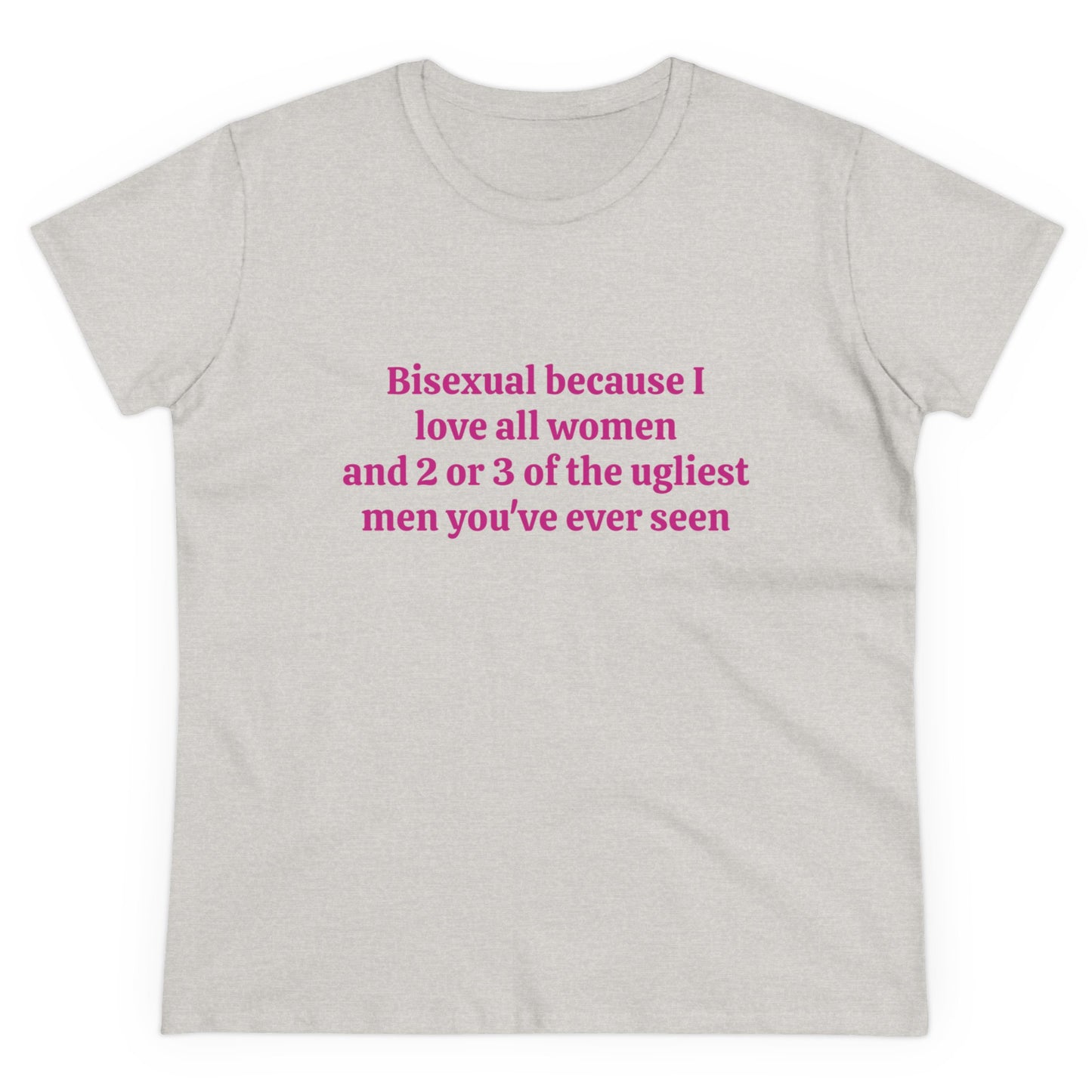 Bisexual Because I Love All Women And 2 Or 3 Of The Ugliest Men You've Ever Seen Graphic Cotton Tee