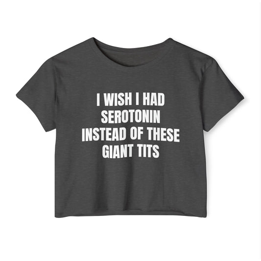 I Wish I Had Serotonin Instead Of These Giant Tits - Graphic Cropped T-Shirt