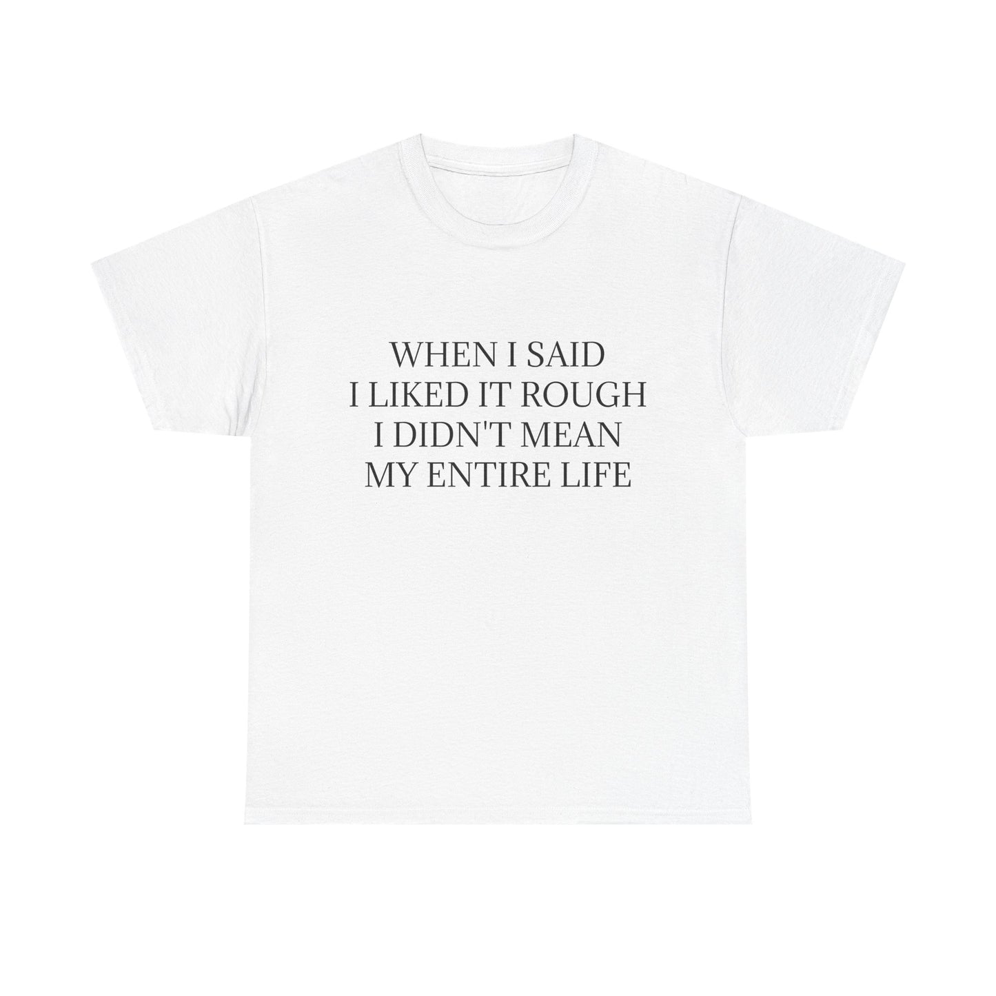 When I Said I Liked It Rough I Didn't Mean My Entire Life - Graphic Adult Humour Unisex Heavy Cotton Tee