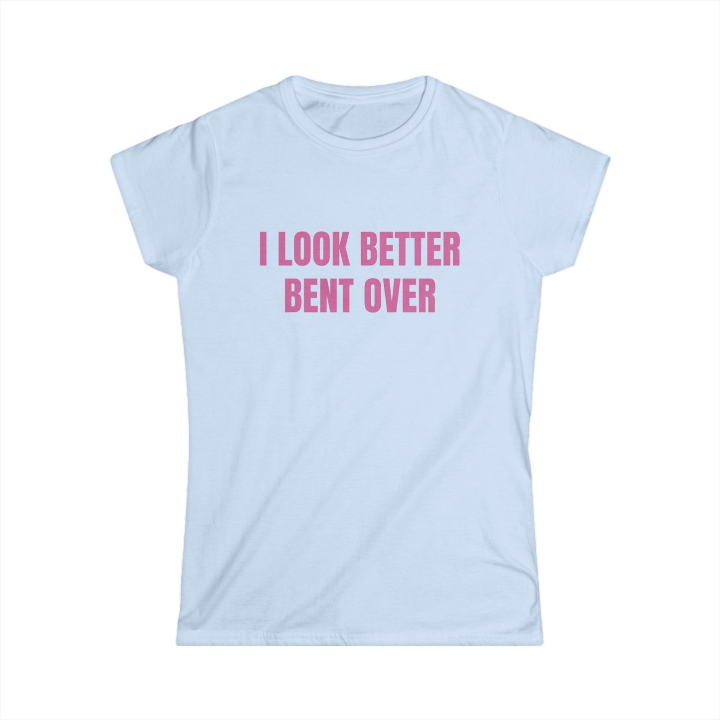 I Look Better Bent Over - Graphic Softstyle Tee