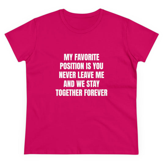 My Favorite Position Is You Never Leave Me And We Stay Together Forever - Graphic Cotton Tee