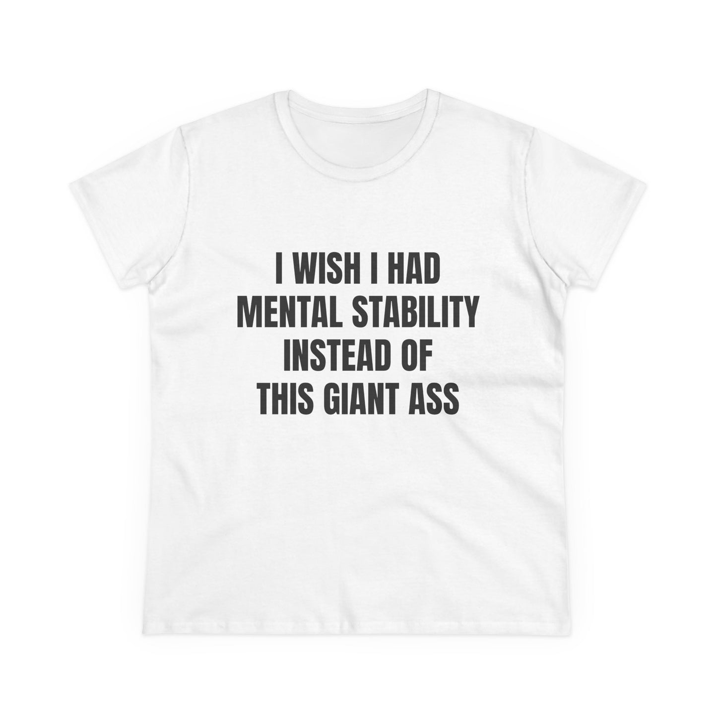 I Wish I Had Mental Stability Instead Of This Giant Ass - Graphic Cotton Tee