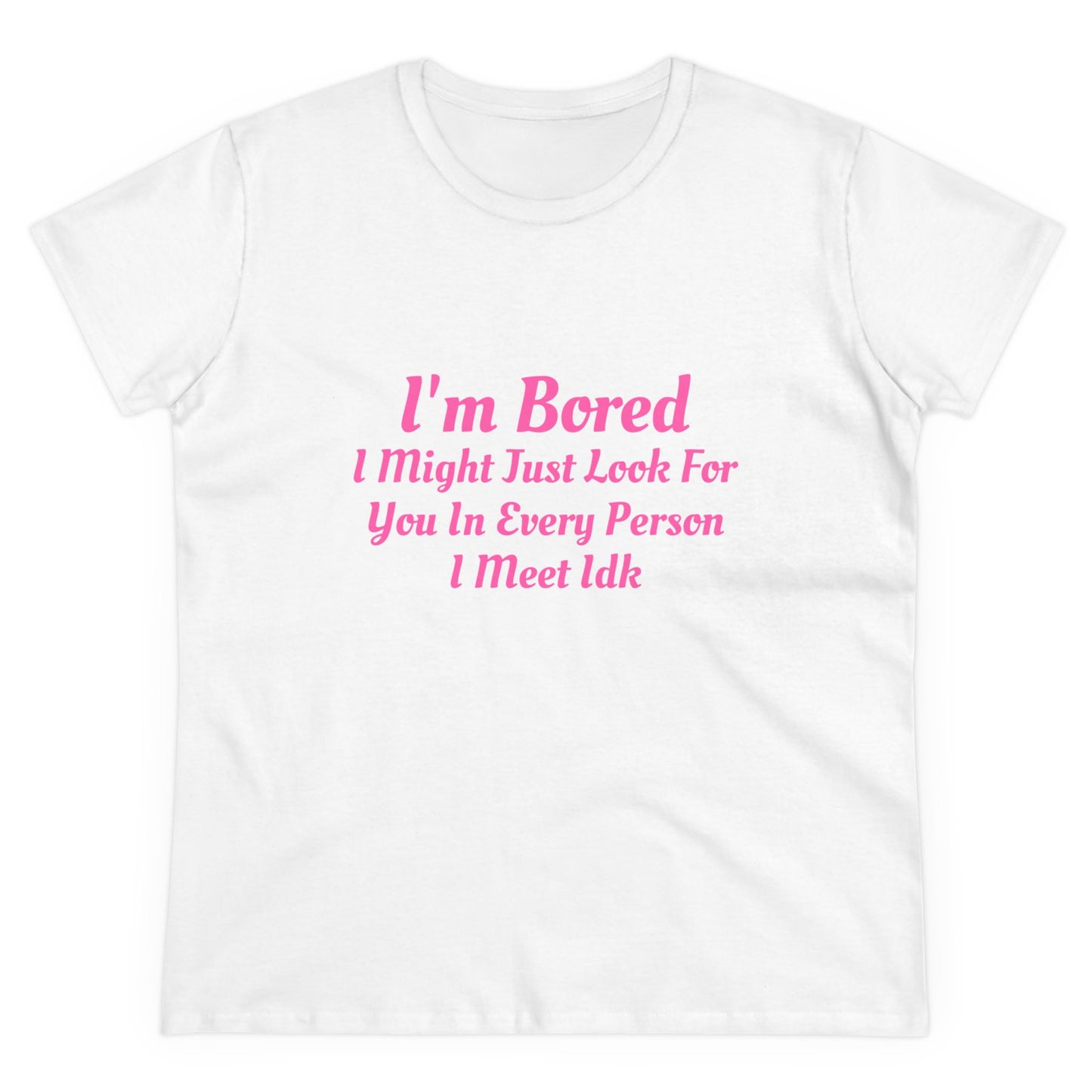 I'm Bored I Might Just Look For You In Every Person I Meet Idk Graphic Cotton Tee