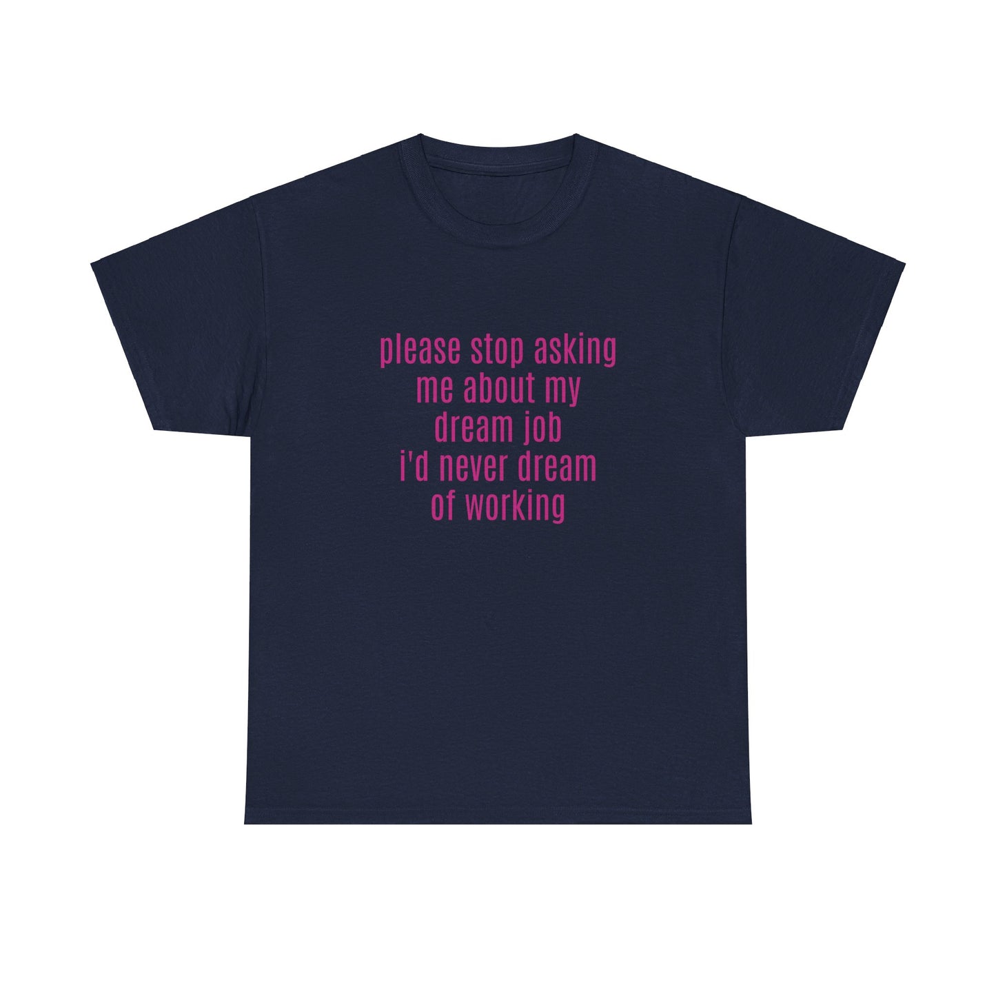 Please Stop Asking Me About My Dream Job, I'd Never Dream Of Working - Graphic Unisex Heavy Cotton Tee