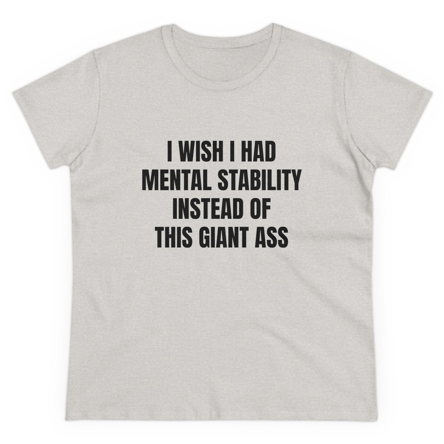 I Wish I Had Mental Stability Instead Of This Giant Ass - Graphic Cotton Tee