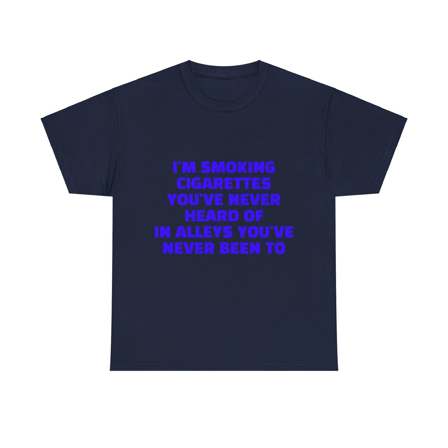 I'm Smoking Cigarettes You've Never Heard Of In Alleys You've Never Been To Graphic Unisex Heavy Cotton Tee