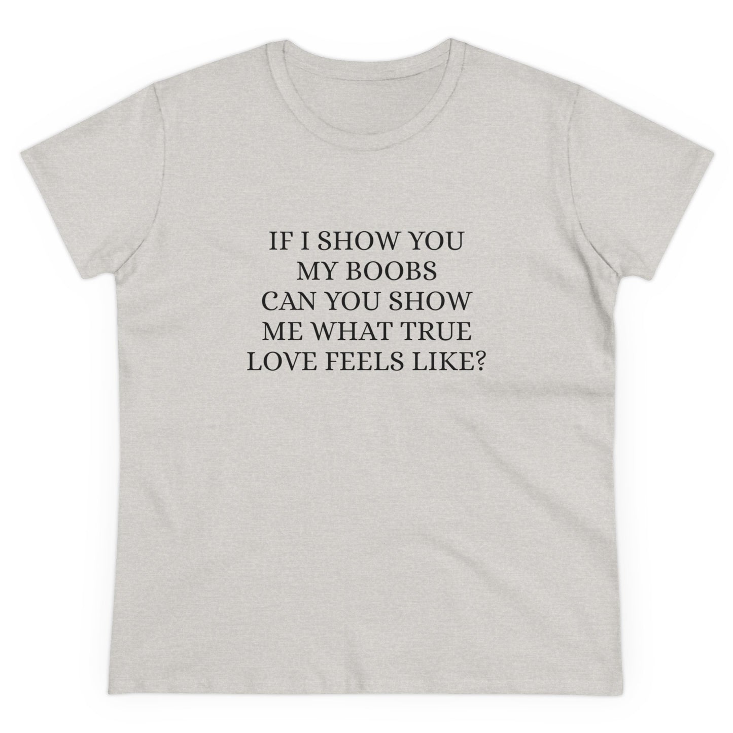 If I Show You My Boobs Can You Show Me What True Love Feels Like ? - Graphic Cotton Tee