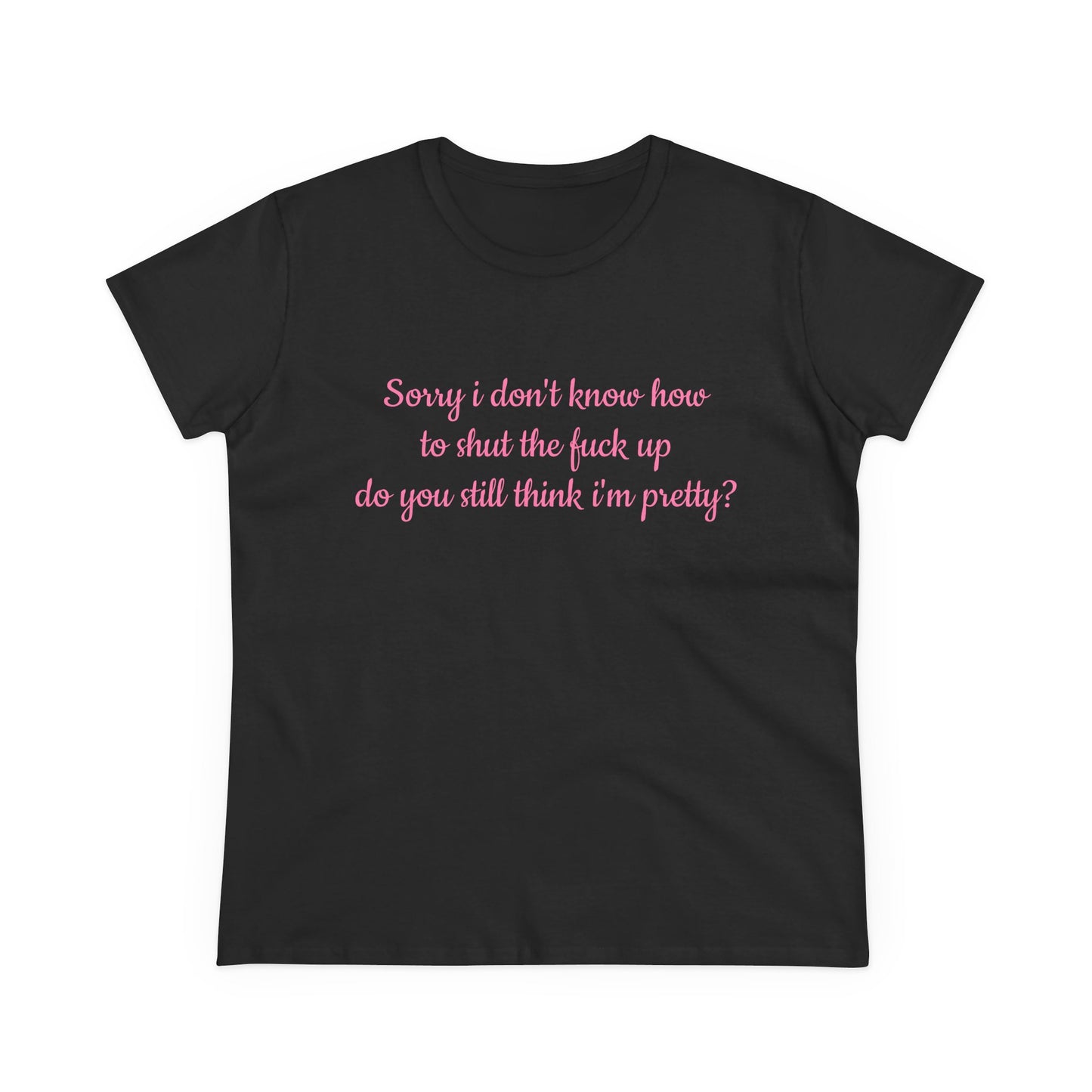 Sorry I Don't Know How To Shut The Fuck Up, Do You Still Think I'm Pretty? - Graphic Cotton Tee