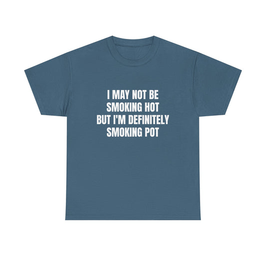 I May Not Be Smoking Hot But I'm Definitely Smoking Pot - Graphic Unisex Heavy Cotton Tee