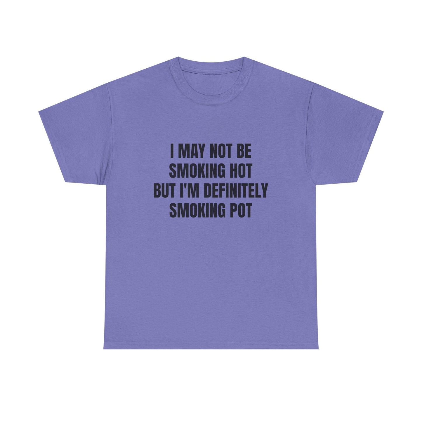 I May Not Be Smoking Hot But I'm Definitely Smoking Pot - Graphic Unisex Heavy Cotton Tee