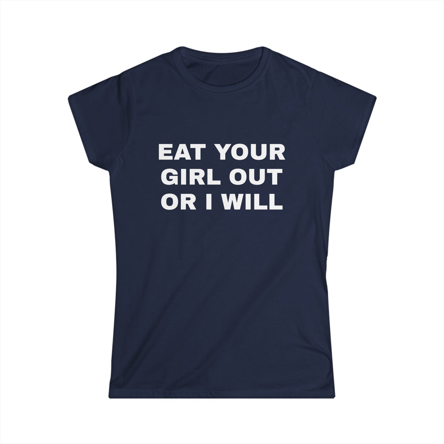 Eat Your Girl Out Or I Will - Graphic Softstyle Tee