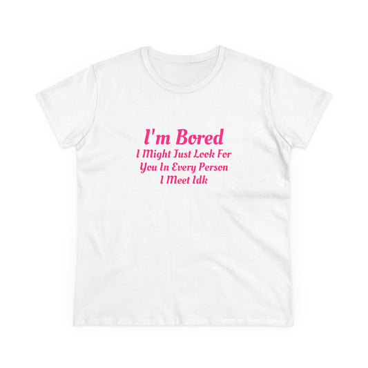 I'm Bored, I Might Just Look For You In Every Person I Meet Idk - Graphic Cotton Tee