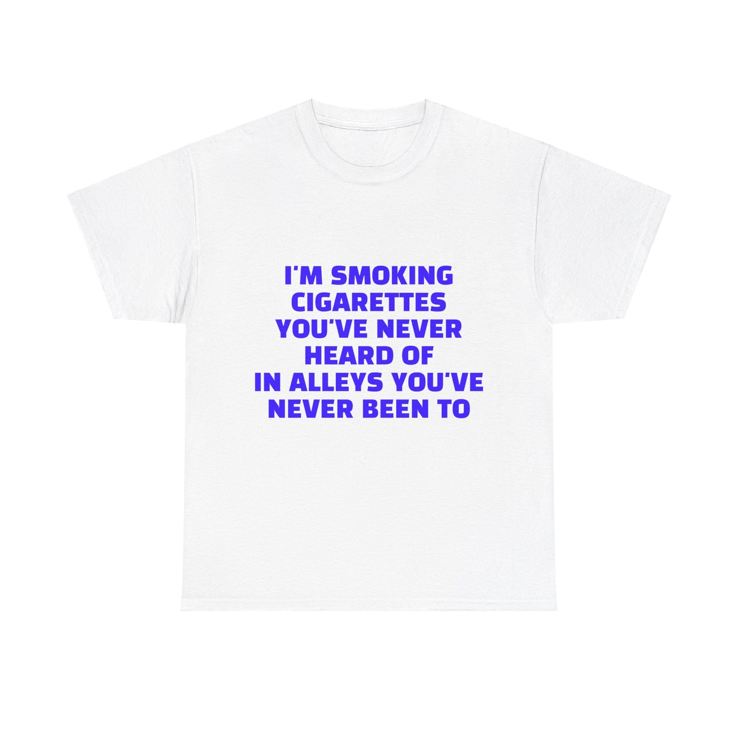 I'm Smoking Cigarettes You've Never Heard Of In Alleys You've Never Been To Graphic Unisex Heavy Cotton Tee