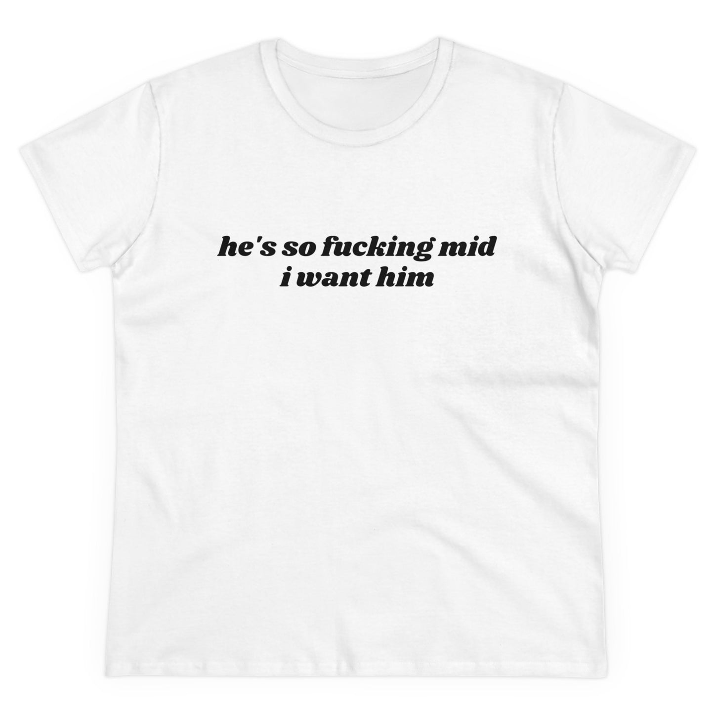 He's So Fucking Mid I Want Him - Graphic Cotton Tee