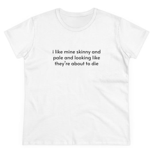 I Like Mine Skinny And Pale And Looking Like They're About To Die - Graphic Cotton Tee