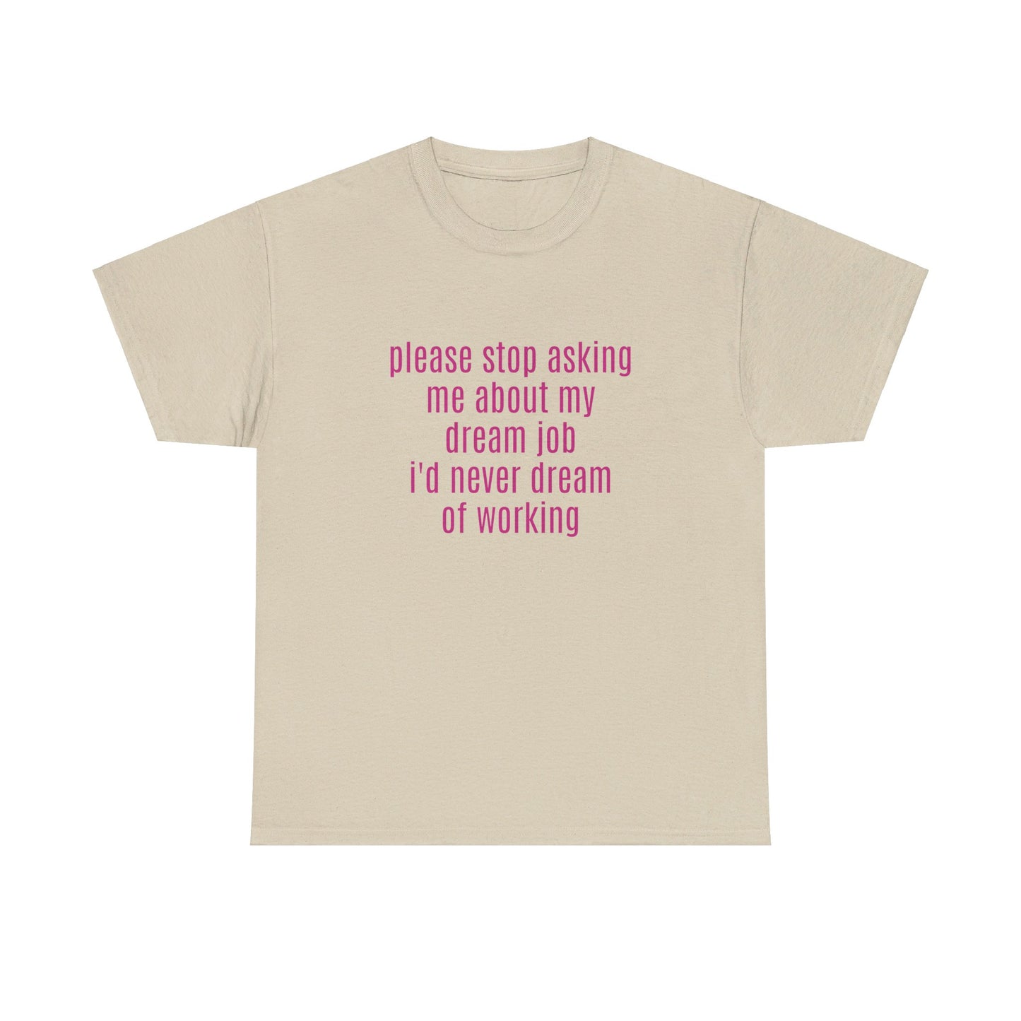 Please Stop Asking Me About My Dream Job, I'd Never Dream Of Working - Graphic Unisex Heavy Cotton Tee