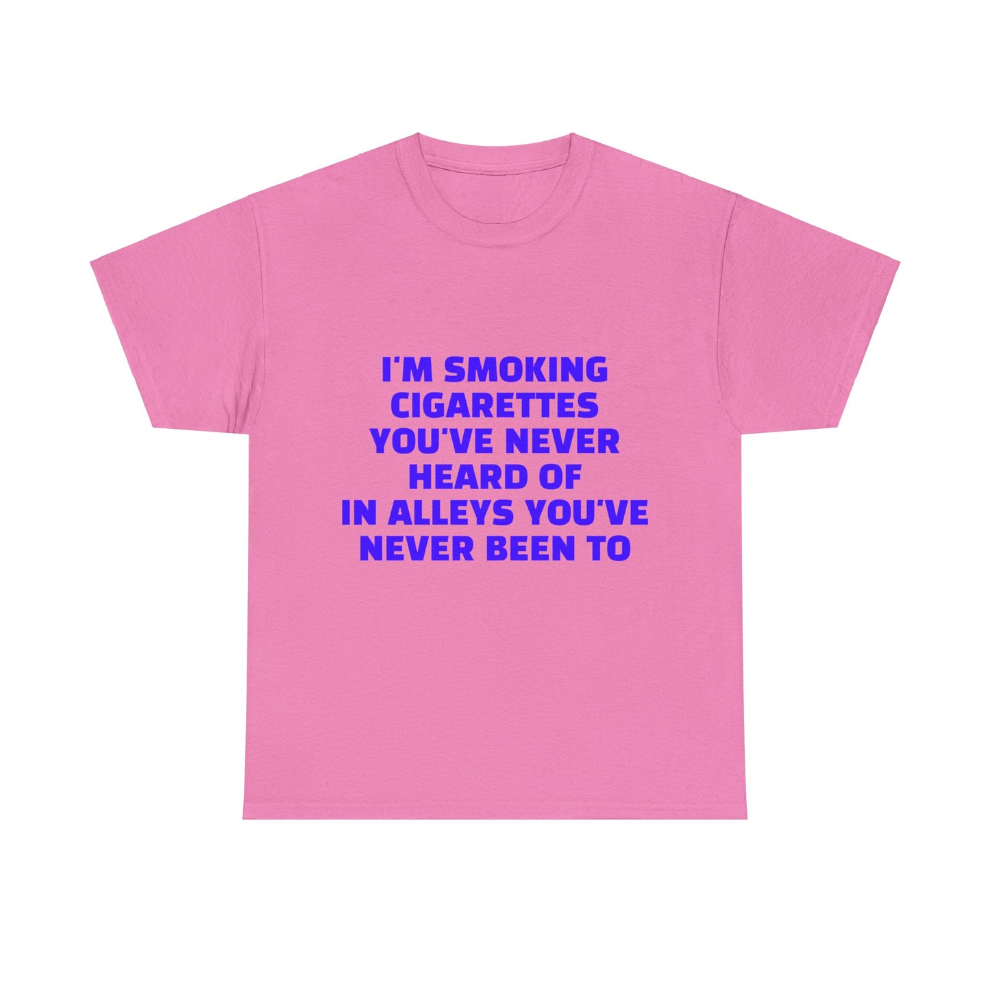 I'm Smoking Cigarettes You've Never Heard Of In Alleys You've Never Been To Graphic Unisex Heavy Cotton Tee