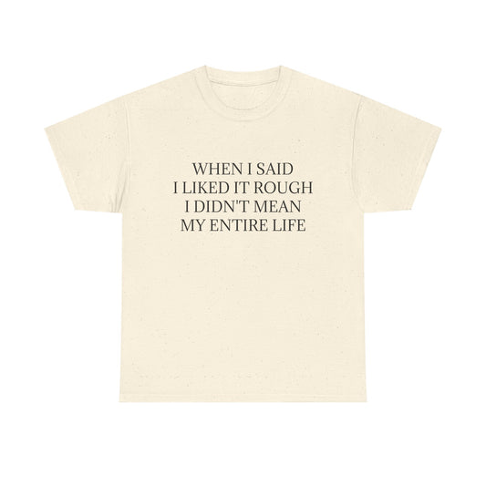 When I Said I Liked It Rough I Didn't Mean My Entire Life - Graphic Adult Humour Unisex Heavy Cotton Tee