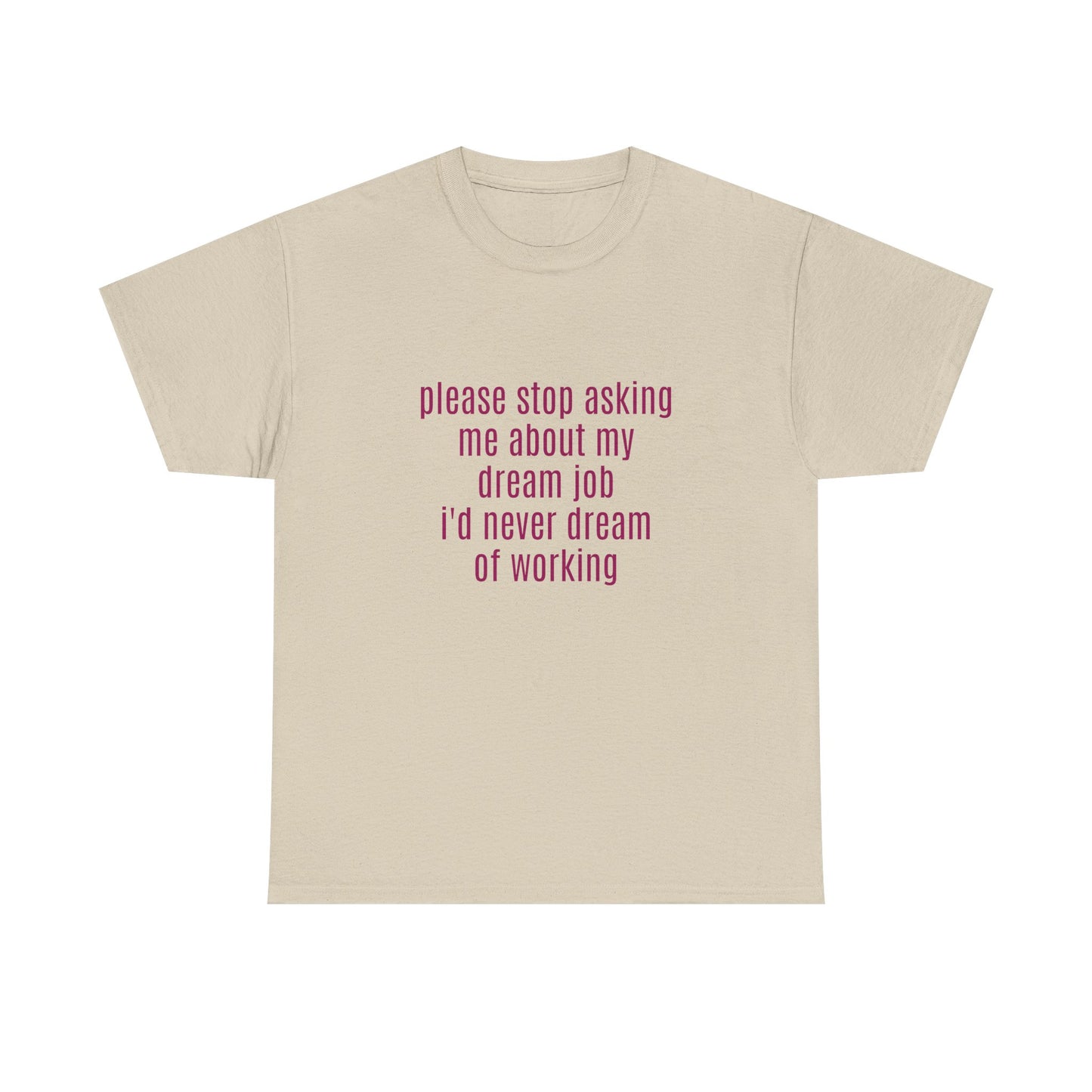 Please Stop Asking Me About My Dream Job, I'd Never Dream Of Working - Graphic Unisex Heavy Cotton Tee