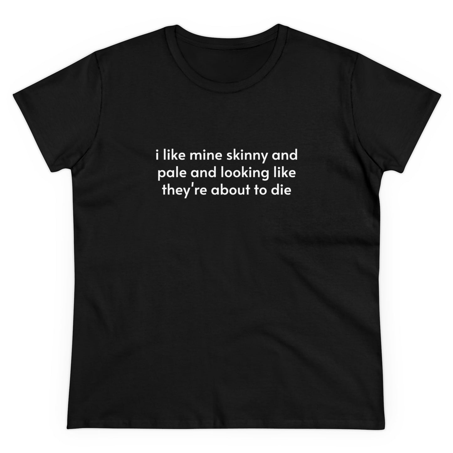 I Like Mine Skinny And Pale And Looking Like They're About To Die - Graphic Cotton Tee