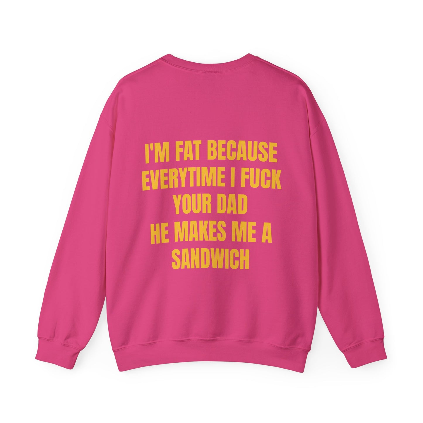 I'm Fat Because Every Time I Fuck Your Dad He Makes Me A Sandwich - Graphic Unisex Heavy Blend™ Crewneck Sweatshirt Personalised Back
