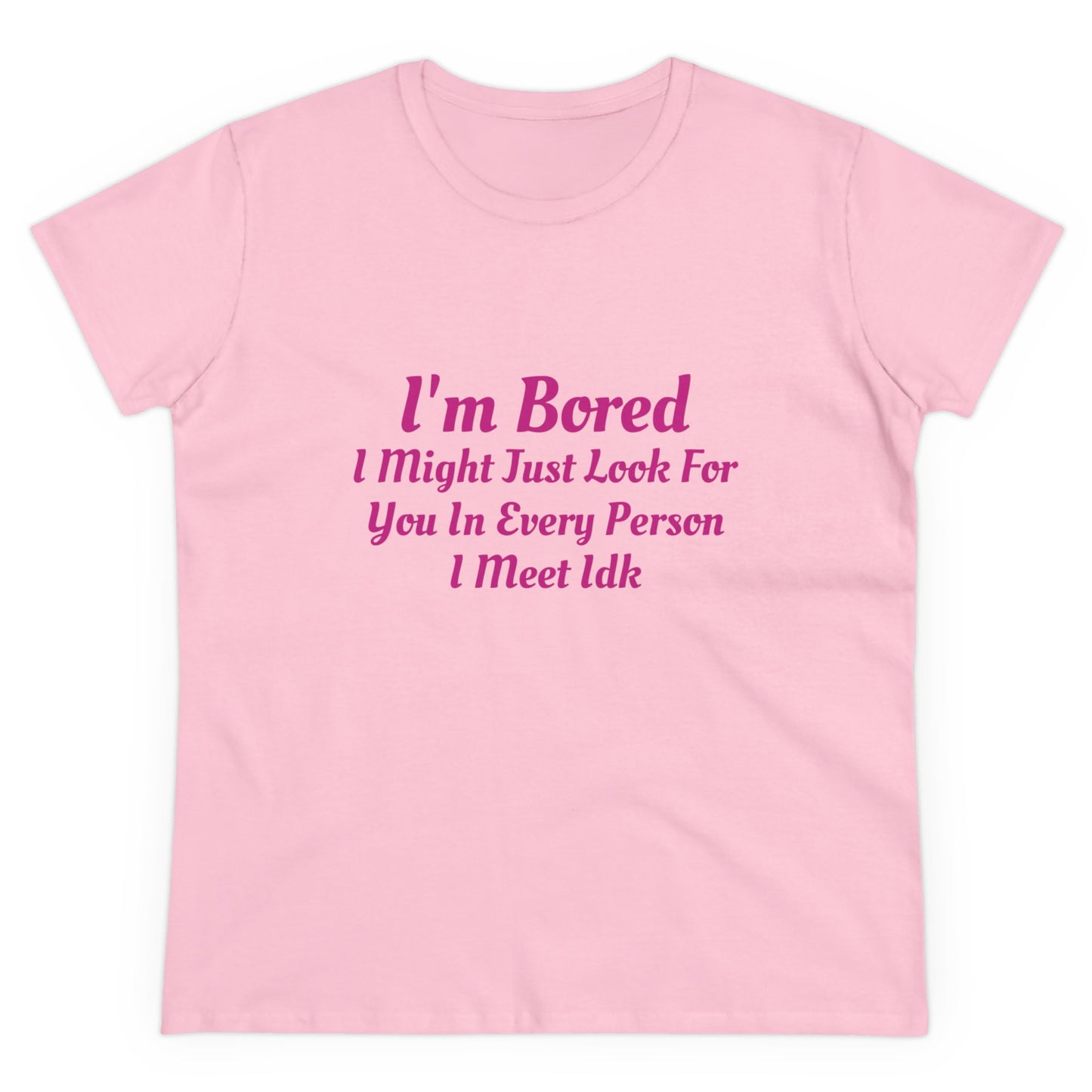 I'm Bored I Might Just Look For You In Every Person I Meet Idk Graphic Cotton Tee