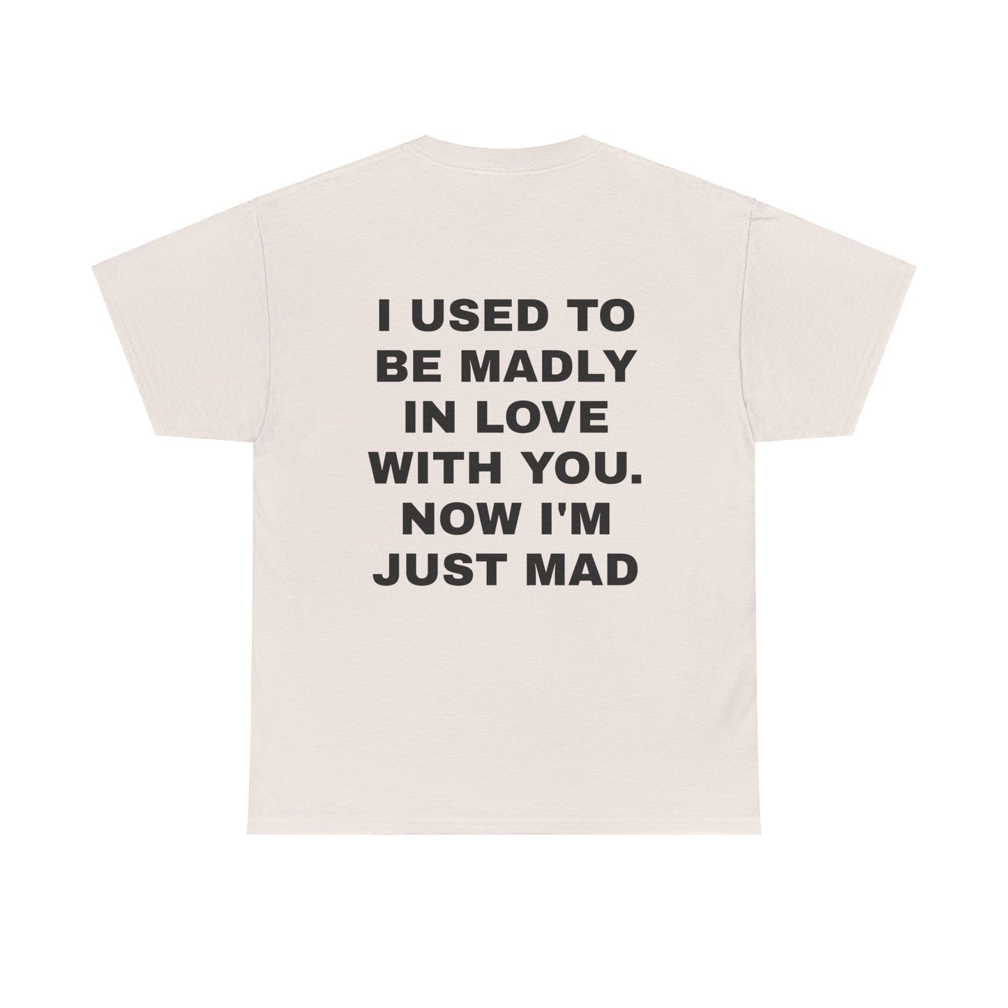 I Used To Be Madly In Love With You, Now I'm Just Mad - Personalised Back Graphic Unisex Heavy Cotton Tee