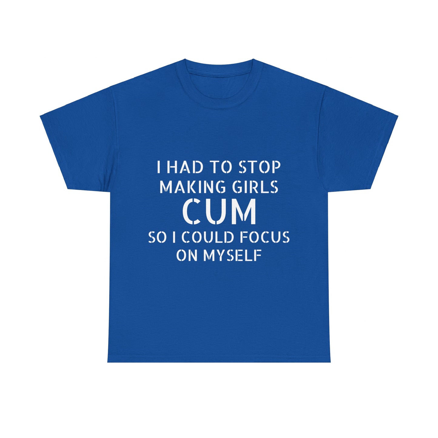 I Had To Stop Making Girls Cum So I Could Focus On Myself - Graphic Black Unisex Heavy Cotton Tee