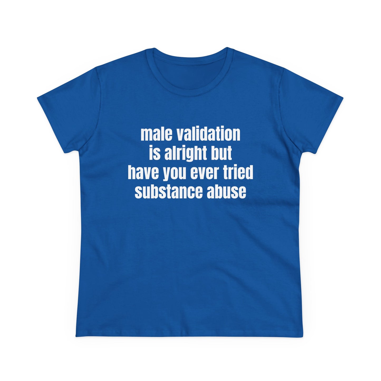 Male Validation Is Alright But Have You Ever Tried Substance Abuse - Graphic Cotton Tee