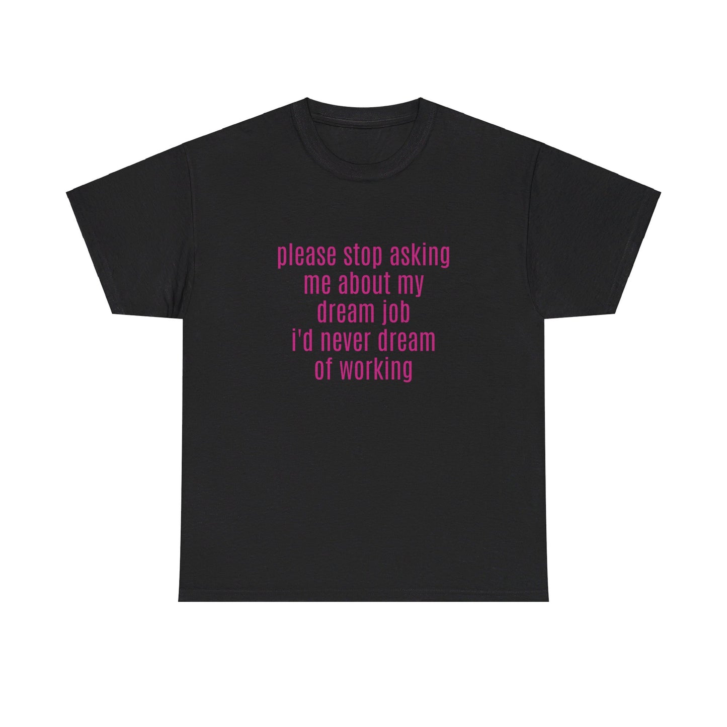 Please Stop Asking Me About My Dream Job, I'd Never Dream Of Working - Graphic Unisex Heavy Cotton Tee