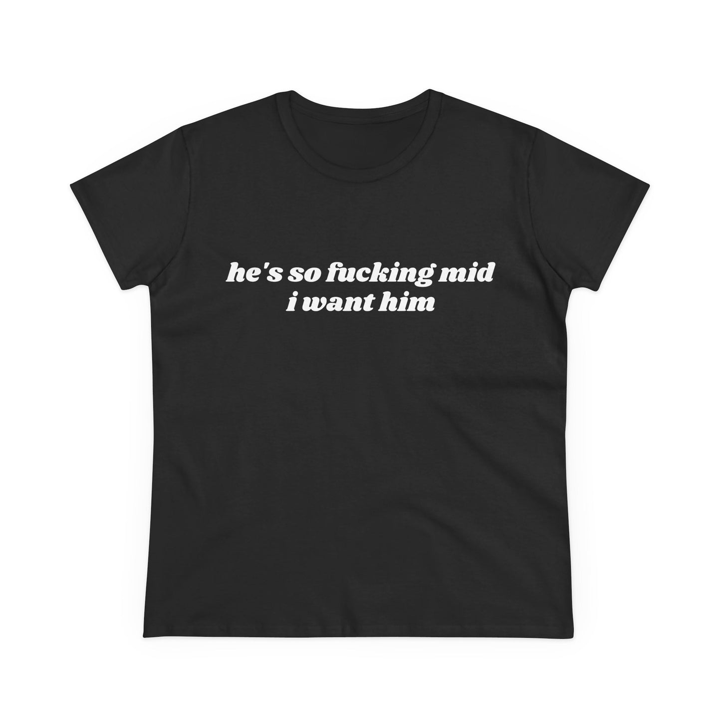 He's So Fucking Mid I Want Him - Graphic Cotton Tee