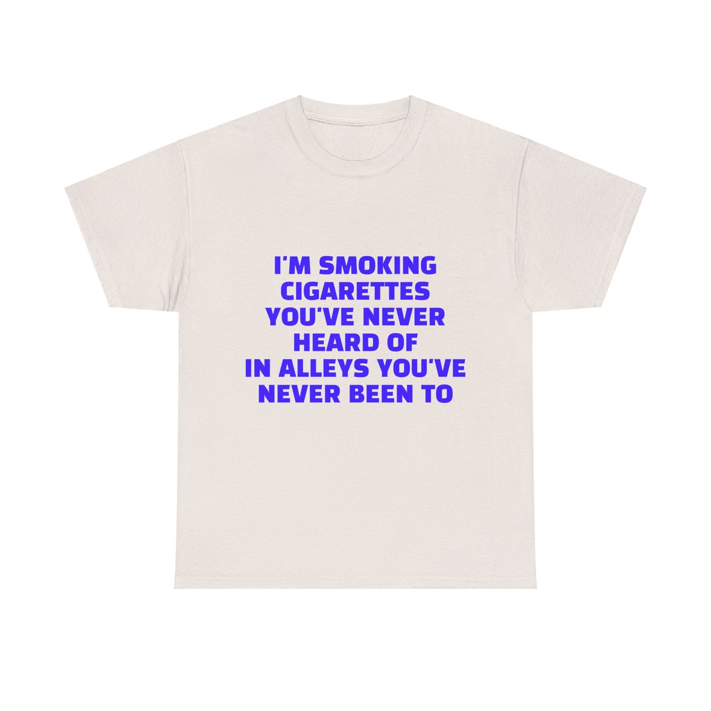 I'm Smoking Cigarettes You've Never Heard Of In Alleys You've Never Been To Graphic Unisex Heavy Cotton Tee