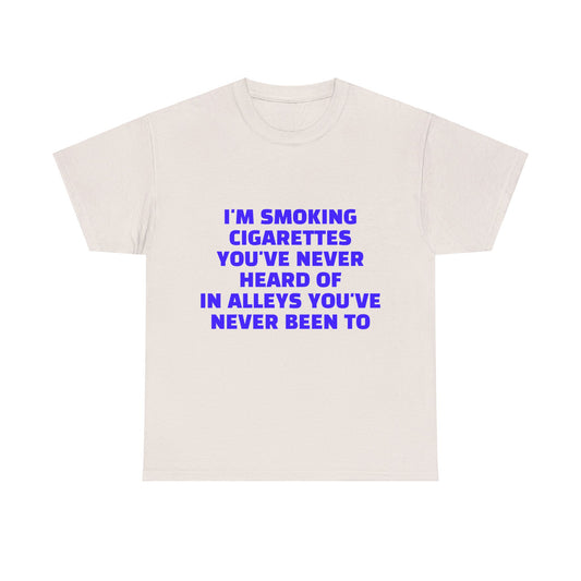 I'm Smoking Cigarettes You've Never Heard Of In Alleys You've Never Been To Graphic Unisex Heavy Cotton Tee