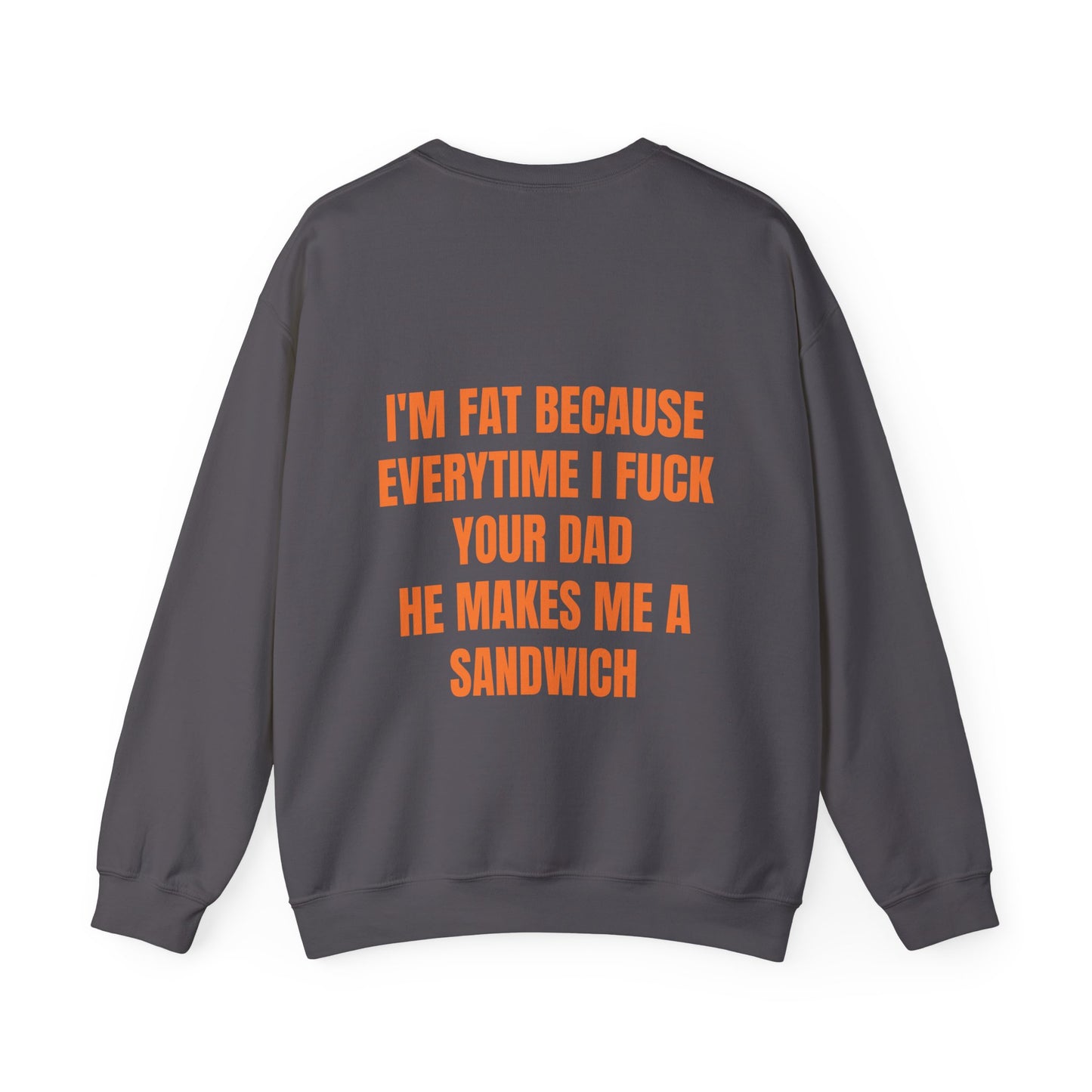 I'm Fat Because Every Time I Fuck Your Dad He Makes Me A Sandwich - Graphic Unisex Heavy Blend™ Crewneck Sweatshirt Personalised Back