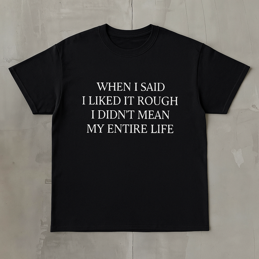 When I Said I Liked It Rough I Didn't Mean My Entire Life - Graphic Adult Humour Unisex Heavy Cotton Tee